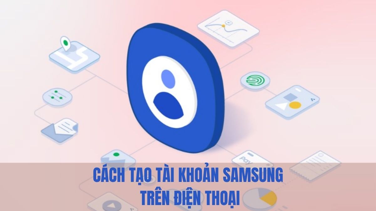 Cách tạo tài khoản Samsung trên điện thoại chi tiết từ A–Z Cách tạo tài khoản Samsung trên điện thoại chi tiết từ A–Z